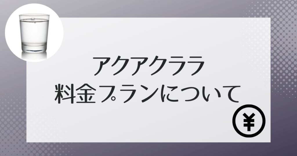 アクアクララの料金について