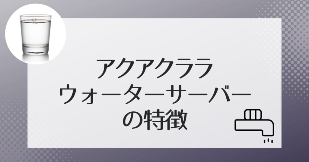 アクアクララのウォーターサーバー4機種を解説