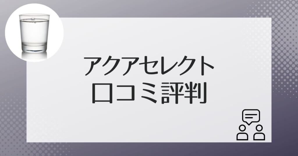 アクアセレクトの利用者の口コミ評判