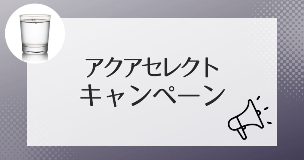 アクアセレクトがお得になるキャンペーン