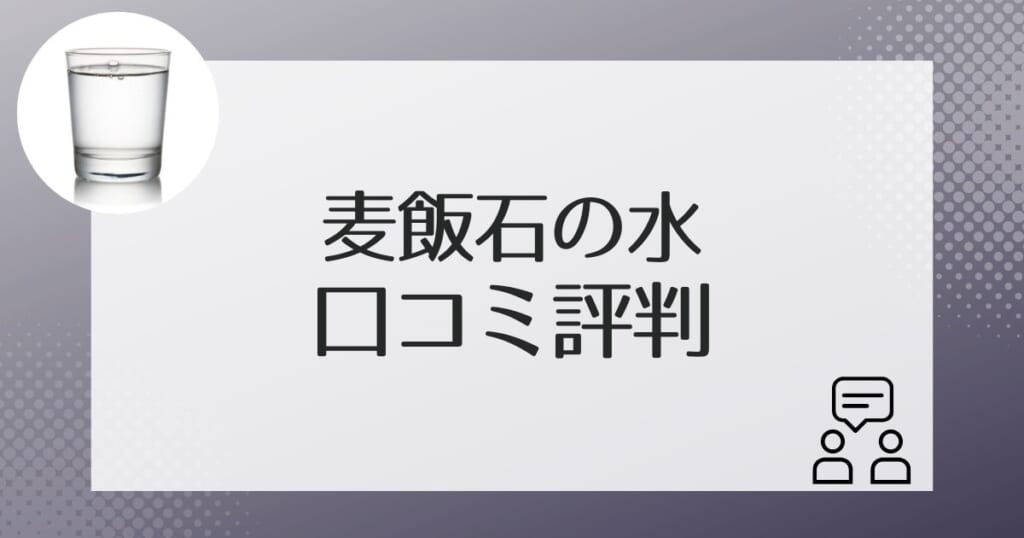 麦飯石の水を実際に利用した方のリアルな口コミ評判