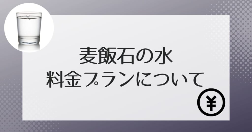 麦飯石の水でかかる料金の詳細について