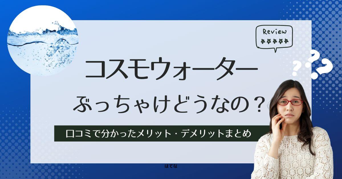 コスモウォーターに騙された？悪い口コミを調べて分かった本当のデメリットとメリット