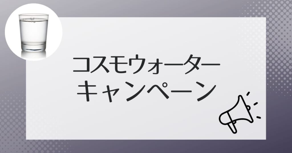 要チェックなコスモウォーターのお得なキャンペーン情報