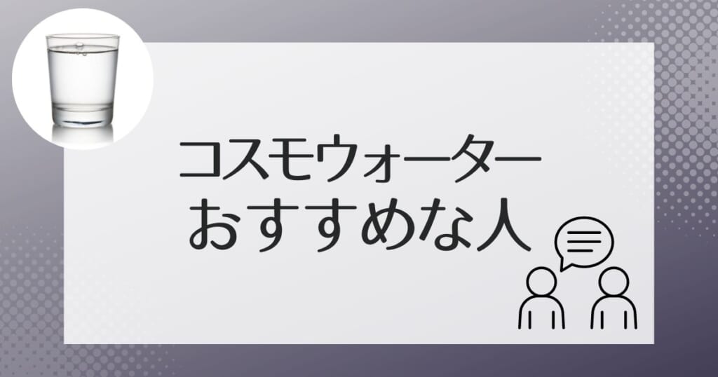 コスモウォーターがおすすめなのはこんな人