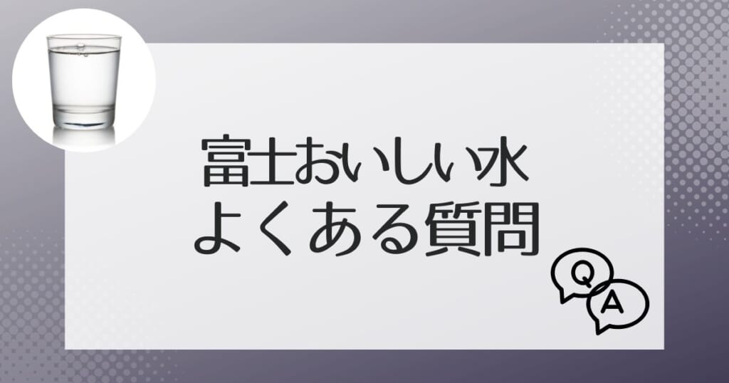 富士おいしい水のよくある質問