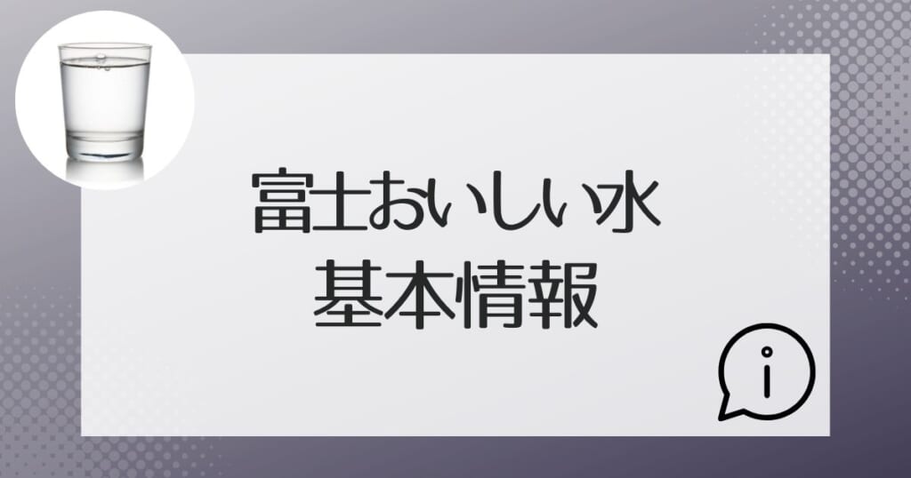 富士おいしい水の基本的な情報を紹介