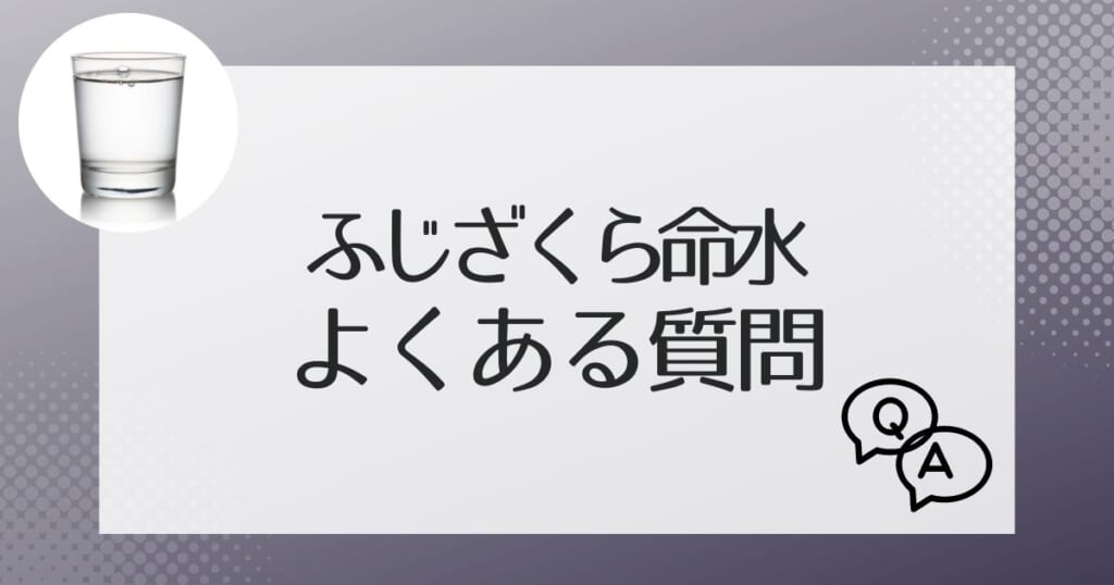 ふじざくら命水についてよくある質問