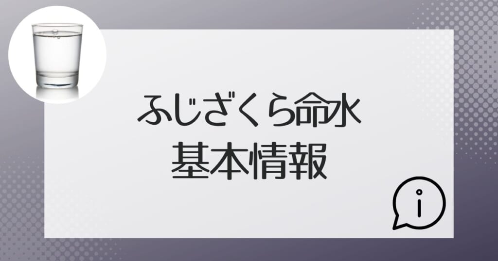 ふじざくら命水の基本的な情報を紹介