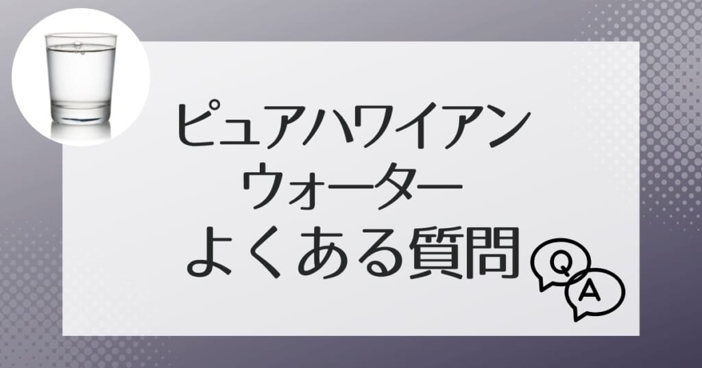 ピュアハワイアンのよくある質問