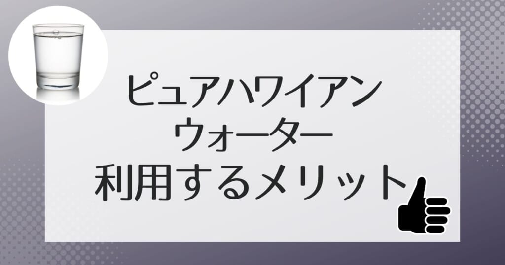 ピュアハワイアンにはどんなメリットがある？