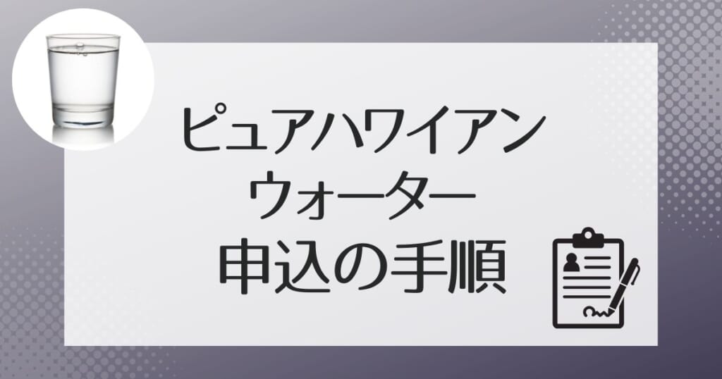 ピュアハワイアンの申し込みの流れ