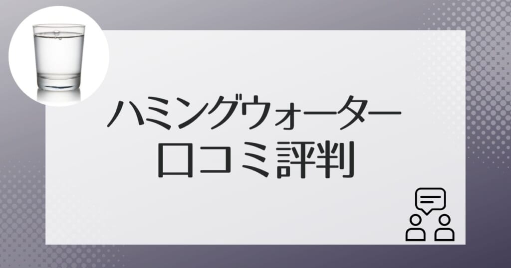 ハミングウォーター利用者の口コミ評判