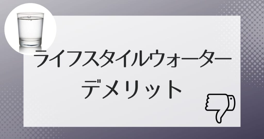 ライフスタイルウォーターのデメリット