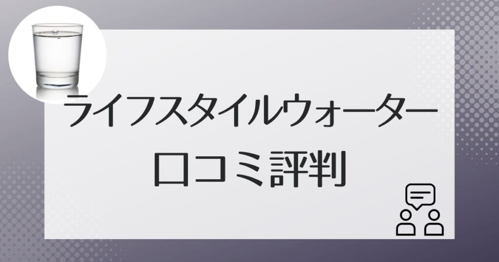 ライフスタイルウォーターの利用者の口コミ評判