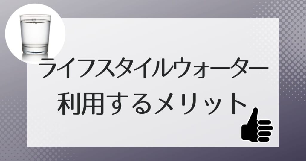 ライフスタイルウォーターを利用するメリット