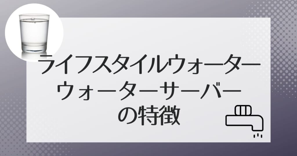 ライフスタイルウォータ－のサーバー機種紹介