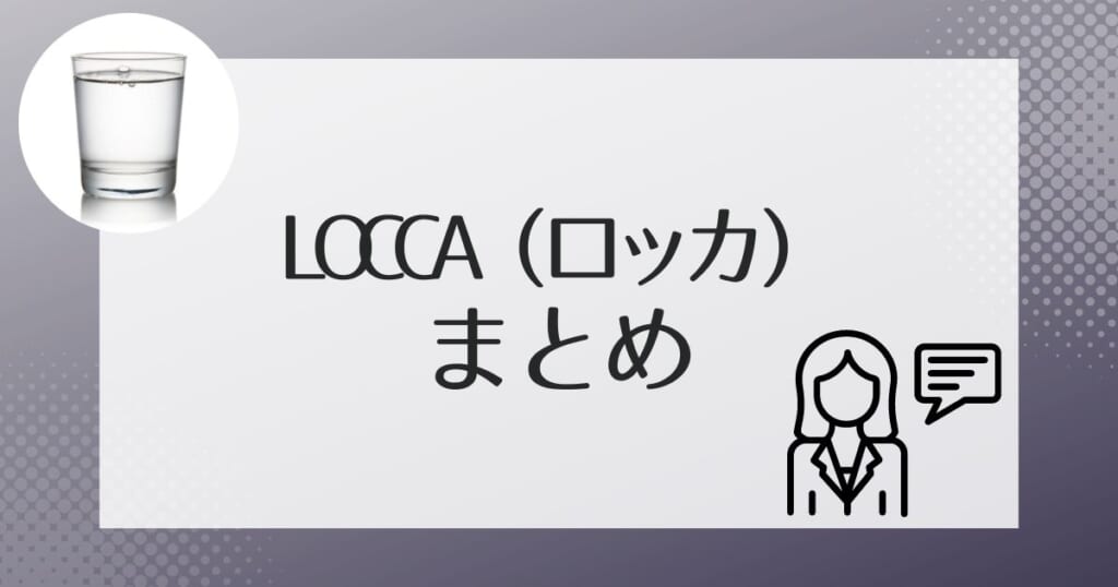 Locca（ロッカ）の特徴を理解して水道水からグレードアップ！