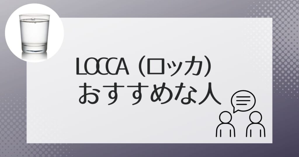 こんな人にぴったり！Locca（ロッカ）がおすすめのタイプ