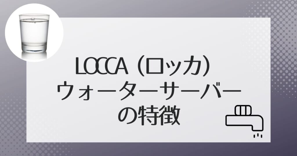 Locca（ロッカ）のウォーターサーバーの2タイプをご紹介