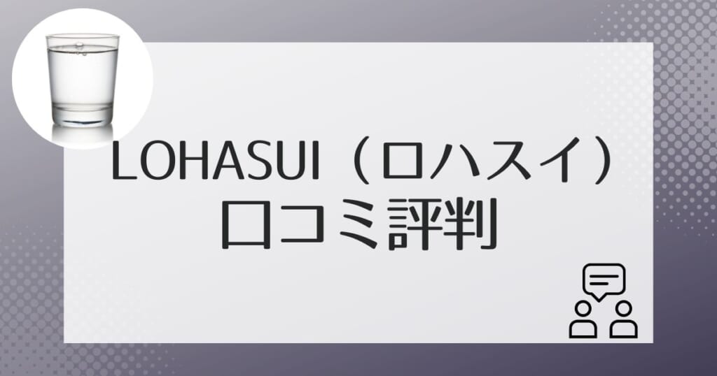 ロハスイ（LOHASUI）を利用した人の口コミ評判