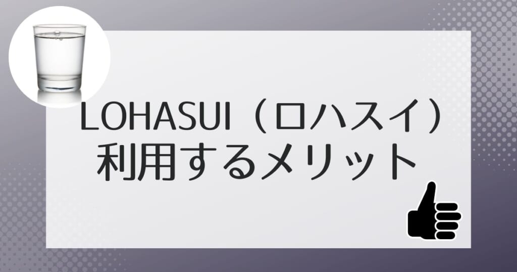 ロハスイ（LOHASUI）を利用するメリット