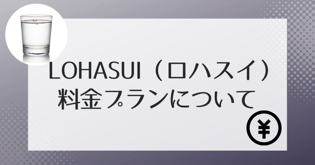 ロハスイ（LOHASUI）にかかる費用の詳細