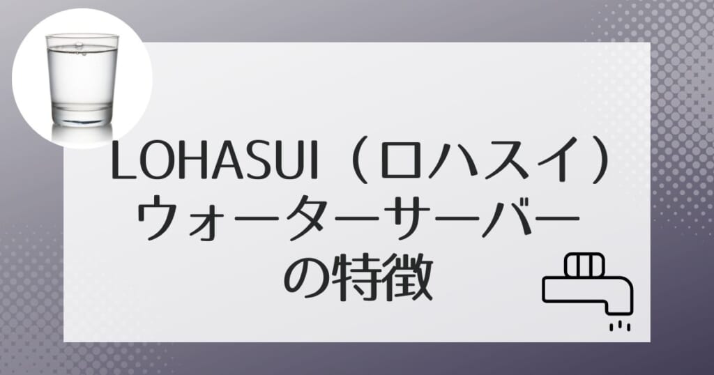 ロハスイ（LOHASUI）でレンタルできるウォーターサーバー2機種を紹介