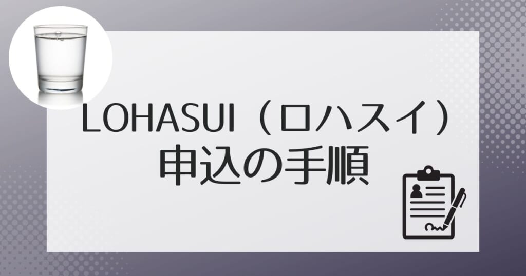 ロハスイ（LOHASUI）への申し込みの流れ