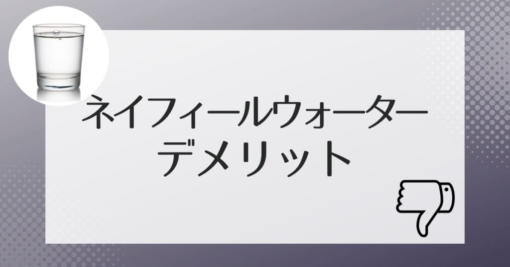 契約前に知っておきたいネイフィールウォーターのデメリット