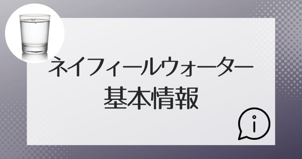 ネイフィールウォーターの基本的な情報のまとめ