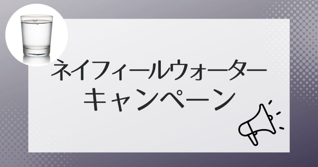 ネイフィールウォーターがお得になるキャンペーン