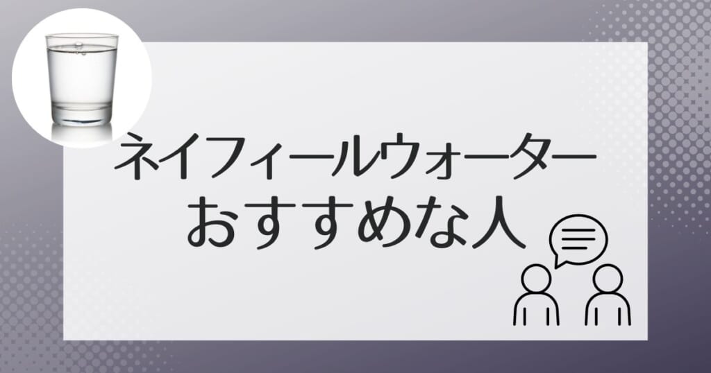 ネイフィールウォーターがおすすめなのはこんな人