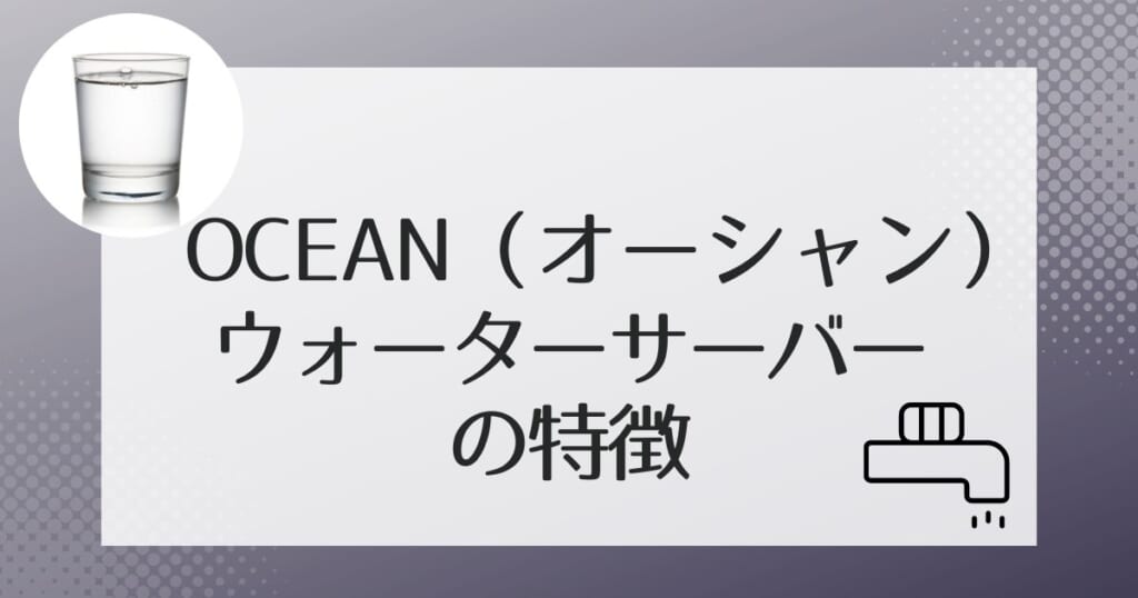 OCEAN（オーシャン）のウォーターサーバー2機種を紹介