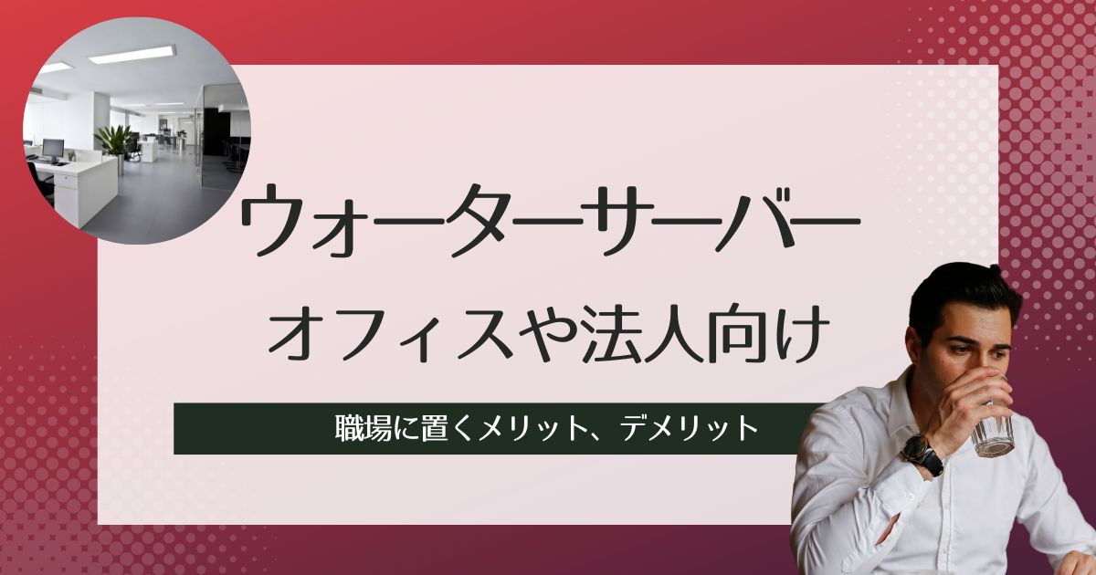 オフィスや法人向けウォーターサーバーおすすめ紹介！職場に置くメリット、デメリット