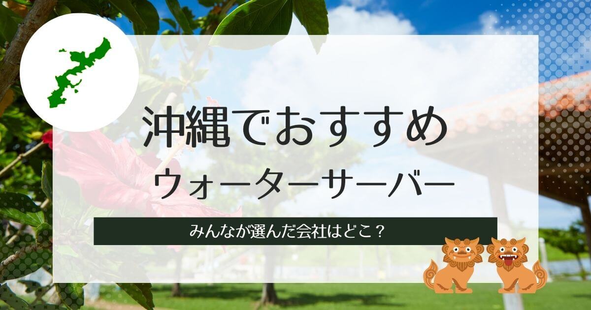 沖縄でおすすめ格安ウォーターサーバー！水道直結で安い業者を比較