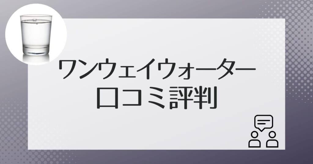 ワンウェイウォーターを利用した人の口コミ評判