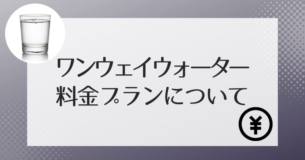 ワンウェイウォーターの利用にかかる料金