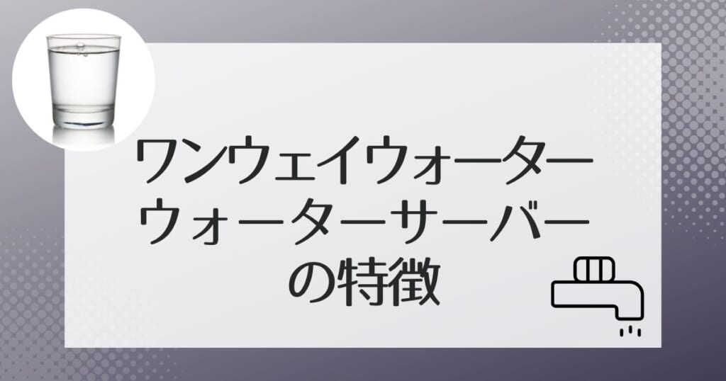 ワンウェイウォーターの2種類のウォーターサーバーを紹介