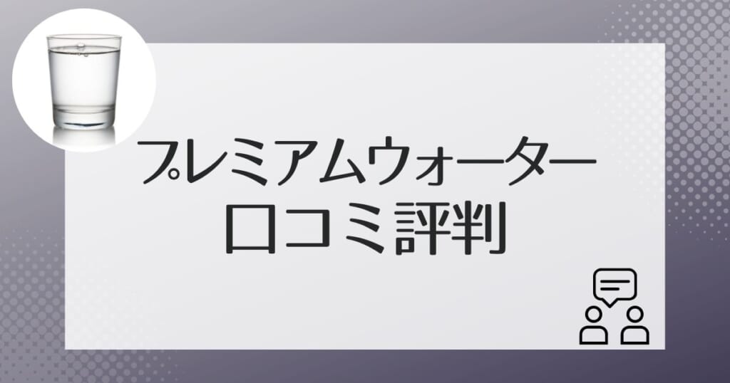 プレミアムウォーター利用者による口コミ評判