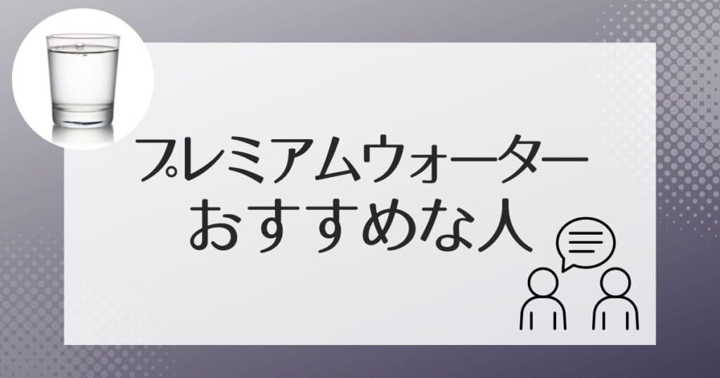 プレミアムウォーターがおすすめできるのはこんな人