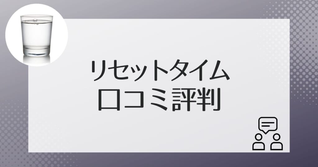 リセットタイムのリアルな口コミ・評判