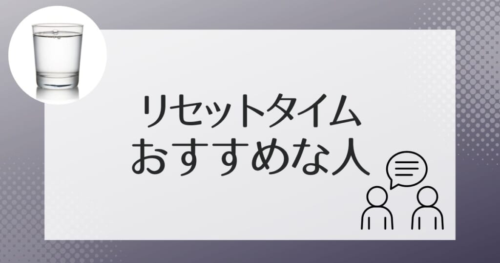 リセットタイムはこんな人におすすめ・試してほしい