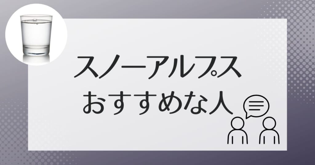 スノーアルプスのウォーターサーバーはこんな人におすすめ