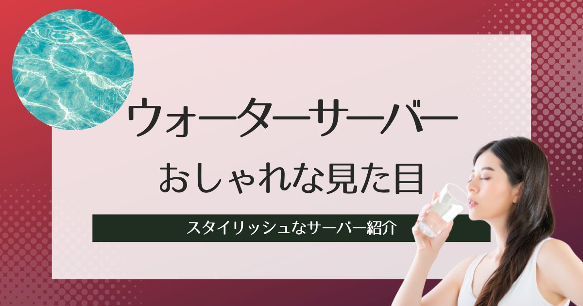 おしゃれなウォーターサーバーおすすめ10選！見た目が可愛くてスタイリッシュなサーバー紹介