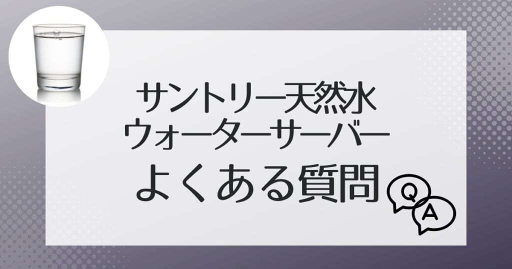 サントリー天然水のウォーターサーバーのよくある質問