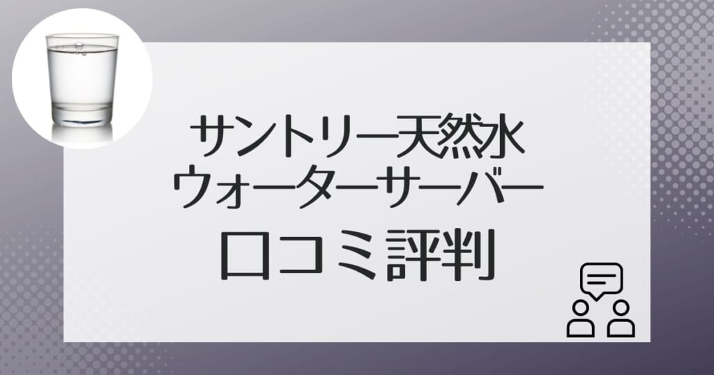 サントリー天然水のウォーターサーバー利用者の口コミ評判