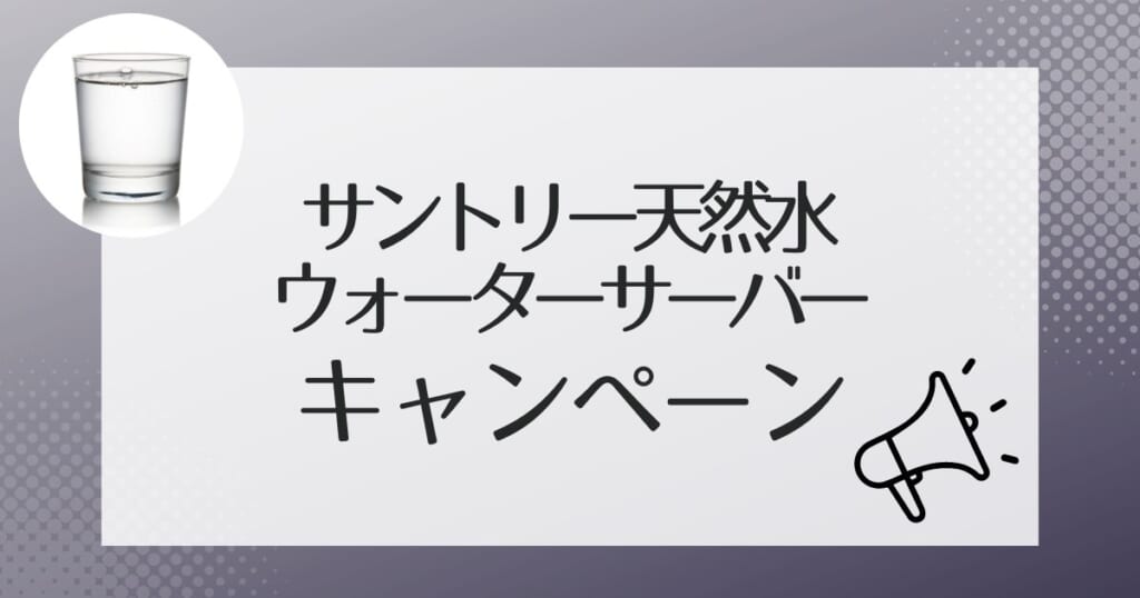 サントリー天然水のウォーターサーバーのキャンペーン情報！