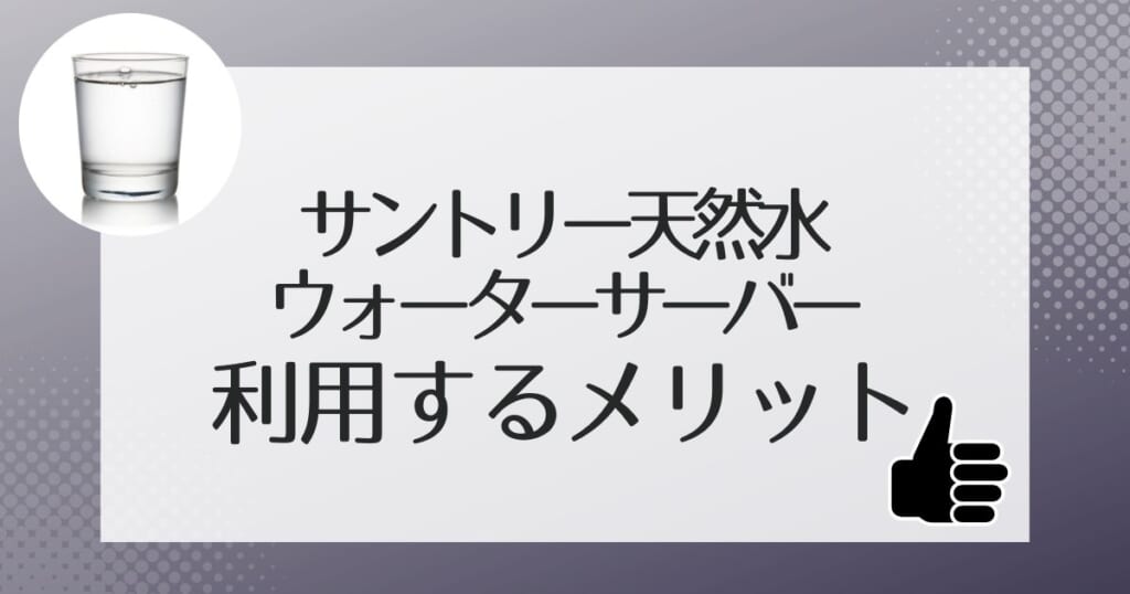 サントリー天然水のウォーターサーバーを利用するメリット