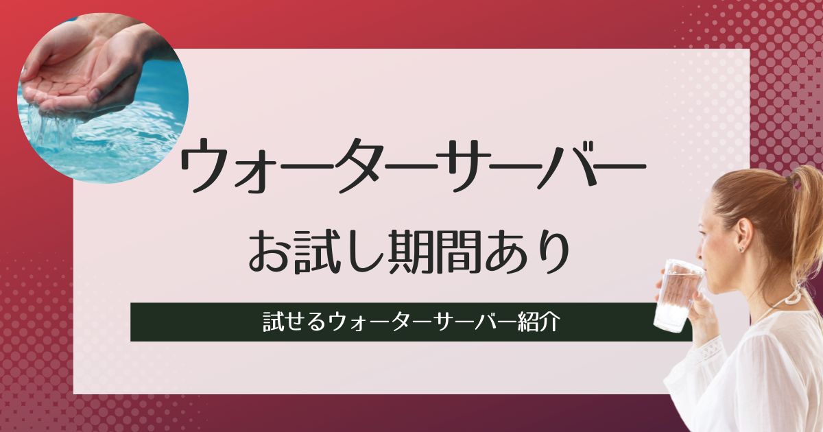 お試し期間があるウォーターサーバー紹介！失敗しないためのポイントや確認すべき項目紹介